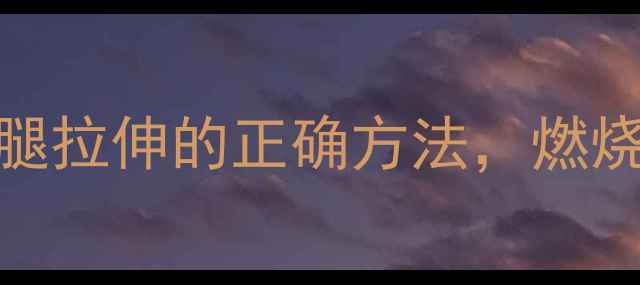 图片 减肥必看！运动前小腿拉伸的正确方法，燃烧脂肪、提升燃脂效率