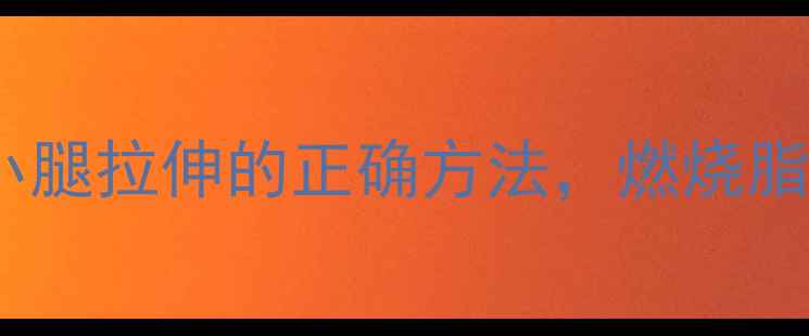图片 减肥必看！运动前小腿拉伸的正确方法，燃烧脂肪、提升燃脂效率2