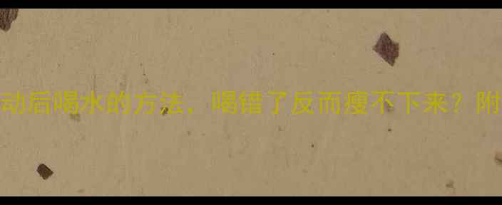 图片 减肥必看！运动后喝水的方法，喝错了反而瘦不下来？附科学补水指南