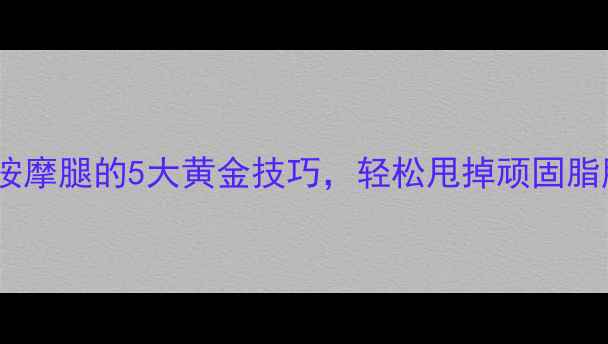 图片 减肥必看！运动后按摩腿的5大黄金技巧，轻松甩掉顽固脂肪，塑造纤细双腿2