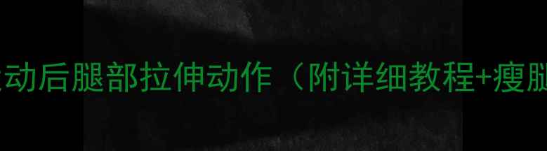图片 减肥必看！运动后腿部拉伸动作（附详细教程+瘦腿塑形指南）2