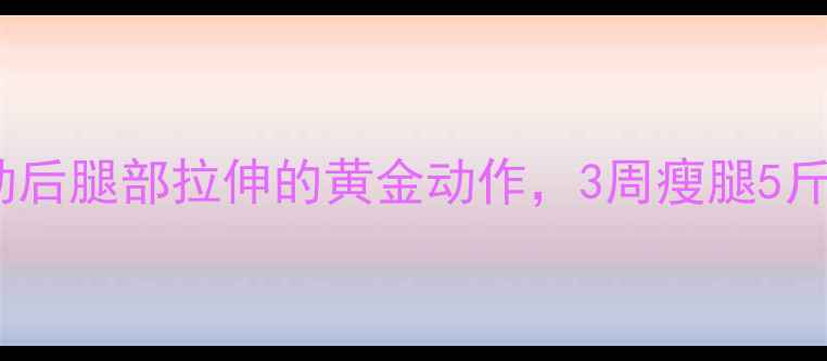 图片 减肥必看！运动后腿部拉伸的黄金动作，3周瘦腿5斤的秘诀全公开2