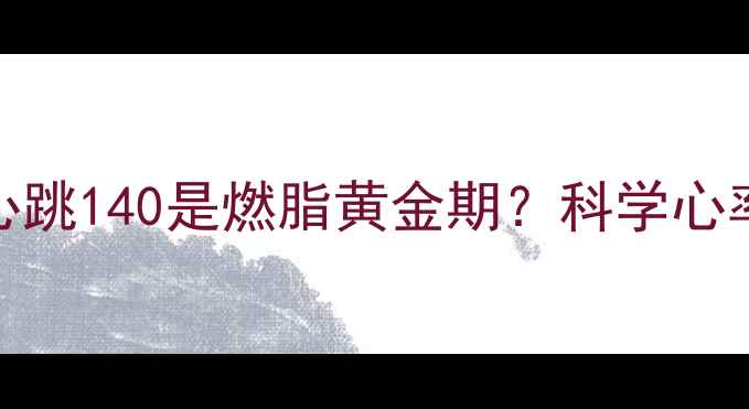 图片 减肥必看！运动时心跳140是燃脂黄金期？科学心率区间与燃脂方案全