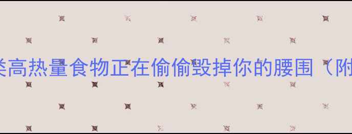 图片 减肥必看！这10类高热量食物正在偷偷毁掉你的腰围（附健康替代方案）1