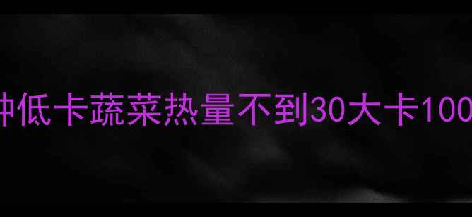 图片 减肥必看！这20种低卡蔬菜热量不到30大卡100g，这样吃最燃脂