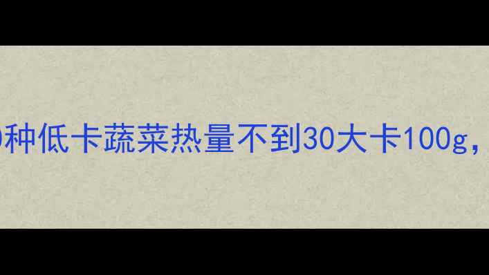 图片 减肥必看！这20种低卡蔬菜热量不到30大卡100g，这样吃最燃脂1