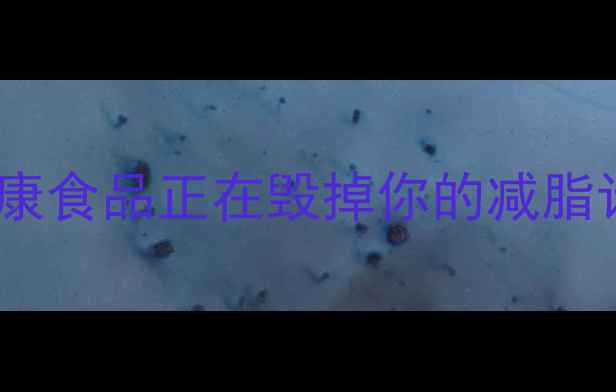 图片 减肥必看！这8类高热量伪健康食品正在毁掉你的减脂计划，附避坑清单+替代方案2