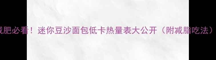 图片 减肥必看！迷你豆沙面包低卡热量表大公开（附减脂吃法）2