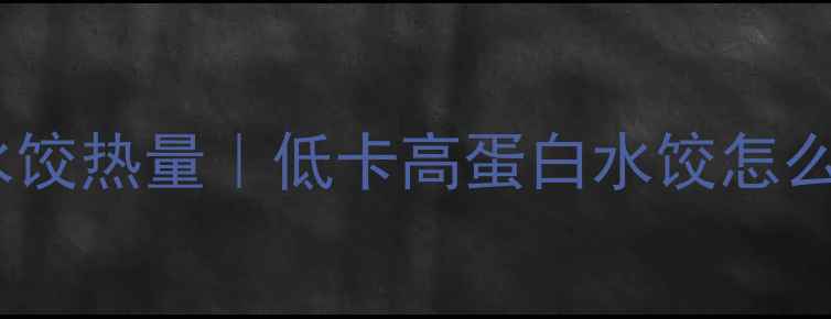 图片 减肥必看！速冻牛肉水饺热量｜低卡高蛋白水饺怎么选？热量表+搭配攻略