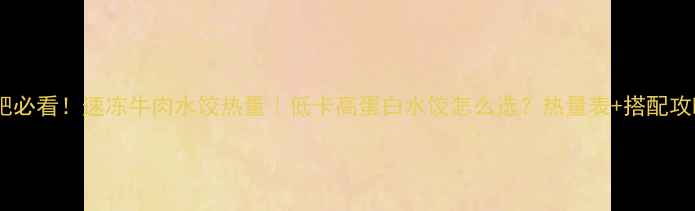 图片 减肥必看！速冻牛肉水饺热量｜低卡高蛋白水饺怎么选？热量表+搭配攻略1