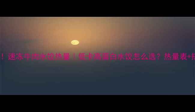 图片 减肥必看！速冻牛肉水饺热量｜低卡高蛋白水饺怎么选？热量表+搭配攻略2