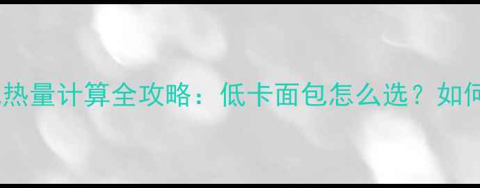 图片 减肥必看！面包热量计算全攻略：低卡面包怎么选？如何吃面包不胖？1