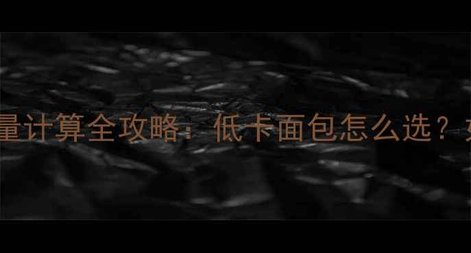 图片 减肥必看！面包热量计算全攻略：低卡面包怎么选？如何吃面包不胖？2