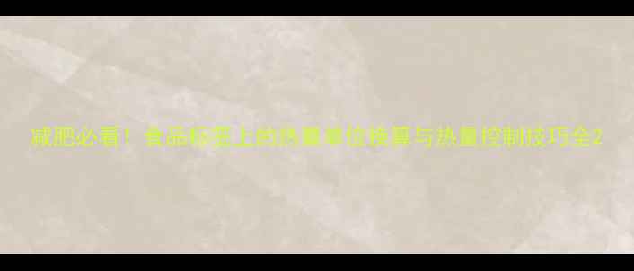 图片 减肥必看！食品标签上的热量单位换算与热量控制技巧全2