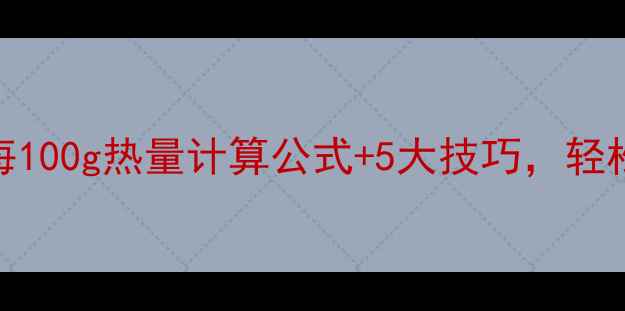 图片 减肥必看！食物每100g热量计算公式+5大技巧，轻松控制卡路里摄入