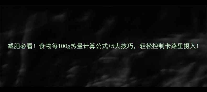 图片 减肥必看！食物每100g热量计算公式+5大技巧，轻松控制卡路里摄入1