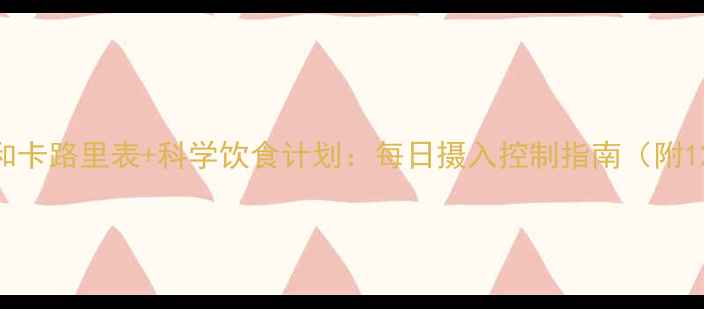 图片 减肥必看！食物热量和卡路里表+科学饮食计划：每日摄入控制指南（附120+种食物热量数据）
