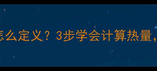 图片 减肥必看！食物热量怎么定义？3步学会计算热量，避开“伪健康”陷阱