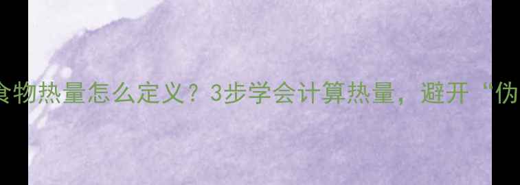 图片 减肥必看！食物热量怎么定义？3步学会计算热量，避开“伪健康”陷阱1