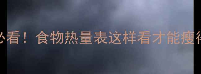 图片 减肥必看！食物热量表这样看才能瘦得快✨