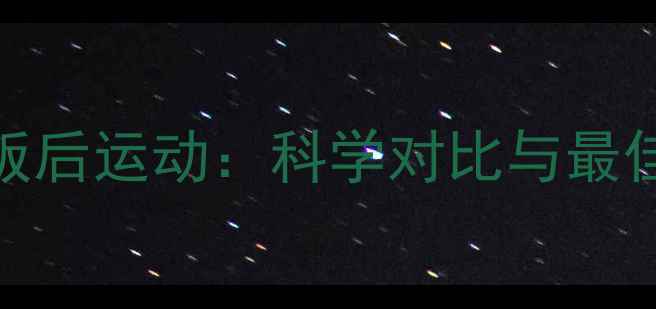 图片 减肥必看！饭前运动vs饭后运动：科学对比与最佳时间表（附具体方案）
