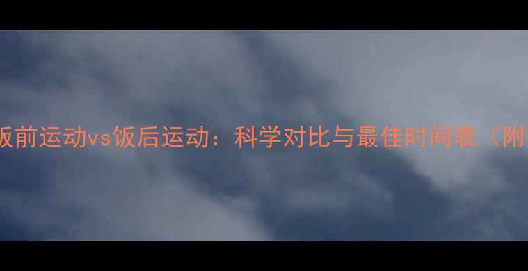 图片 减肥必看！饭前运动vs饭后运动：科学对比与最佳时间表（附具体方案）2