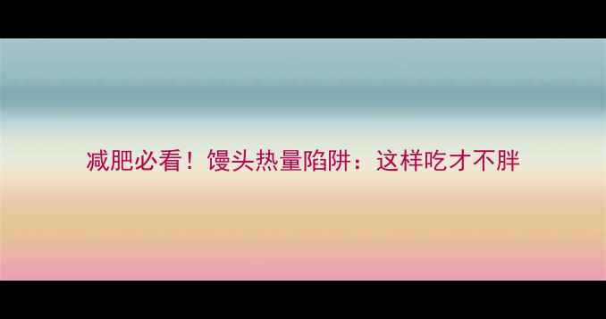 图片 减肥必看！馒头热量陷阱：这样吃才不胖