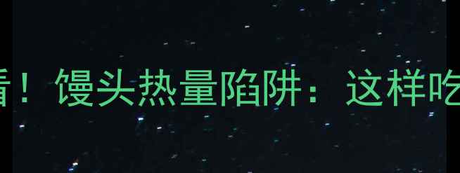 图片 减肥必看！馒头热量陷阱：这样吃才不胖1