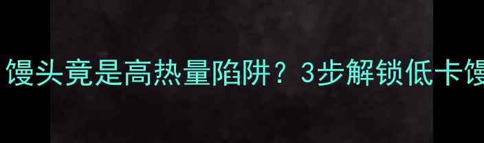 图片 减肥必看！馒头竟是高热量陷阱？3步解锁低卡馒头吃法🥖2