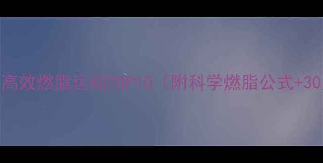 图片 减肥必看！高效燃脂运动TOP10（附科学燃脂公式+30天计划表）