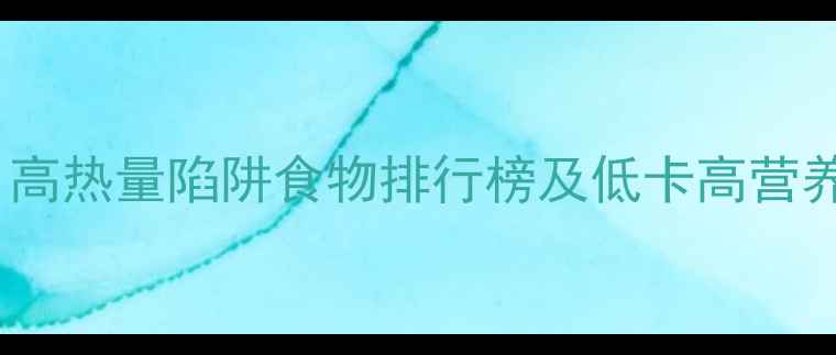 图片 减肥必看！高热量陷阱食物排行榜及低卡高营养替代方案1