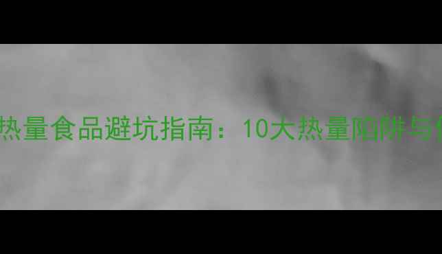 图片 减肥必看！高热量食品避坑指南：10大热量陷阱与低卡替代方案2