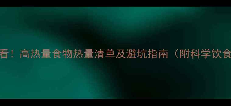 图片 减肥必看！高热量食物热量清单及避坑指南（附科学饮食方案）