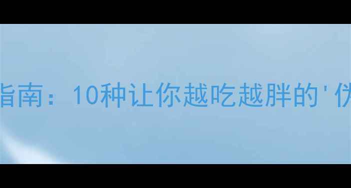 图片 减肥必看！高热量食物避坑指南：10种让你越吃越胖的'伪健康'食品及健康替代方案2