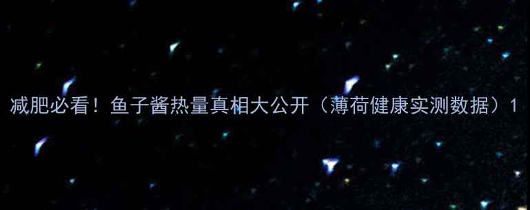 图片 减肥必看！鱼子酱热量真相大公开（薄荷健康实测数据）1