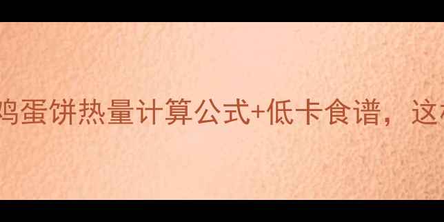 图片 减肥必看！鸡蛋饼热量计算公式+低卡食谱，这样吃1个=0卡