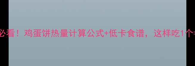 图片 减肥必看！鸡蛋饼热量计算公式+低卡食谱，这样吃1个=0卡1
