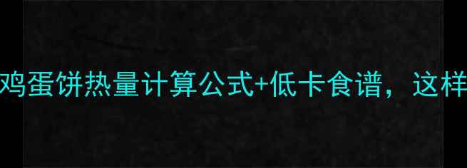 图片 减肥必看！鸡蛋饼热量计算公式+低卡食谱，这样吃1个=0卡2