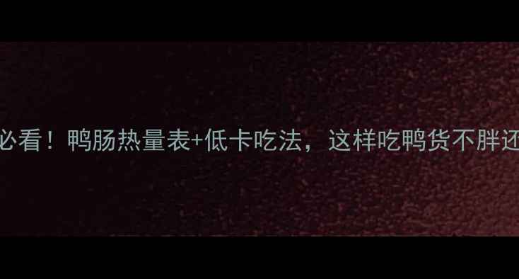 图片 减肥必看！鸭肠热量表+低卡吃法，这样吃鸭货不胖还能瘦