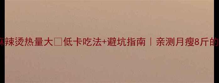 图片 减肥必看！麻辣烫热量大🔥低卡吃法+避坑指南｜亲测月瘦8斤的麻辣烫攻略1