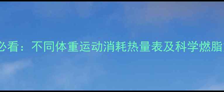图片 减肥必看：不同体重运动消耗热量表及科学燃脂方案2