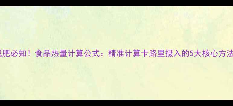 图片 减肥必知！食品热量计算公式：精准计算卡路里摄入的5大核心方法2