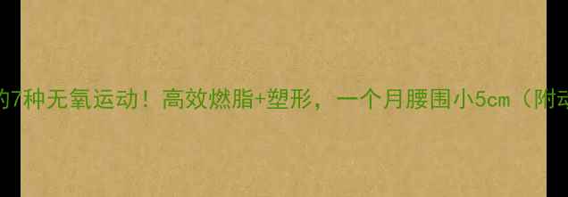 图片 减肥必练的7种无氧运动！高效燃脂+塑形，一个月腰围小5cm（附动作图解）