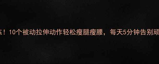 图片 减肥必练！10个被动拉伸动作轻松瘦腿瘦腰，每天5分钟告别顽固脂肪2