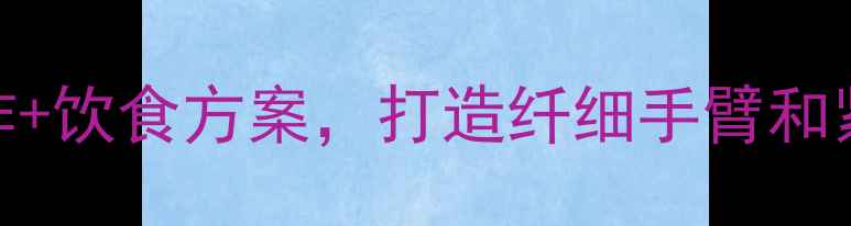 图片 减肥必练！5个瘦手臂动作+饮食方案，打造纤细手臂和紧致肩部（附训练计划）2