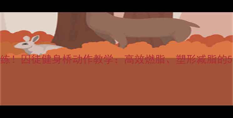 图片 减肥必练！囚徒健身桥动作教学：高效燃脂、塑形减脂的5个技巧