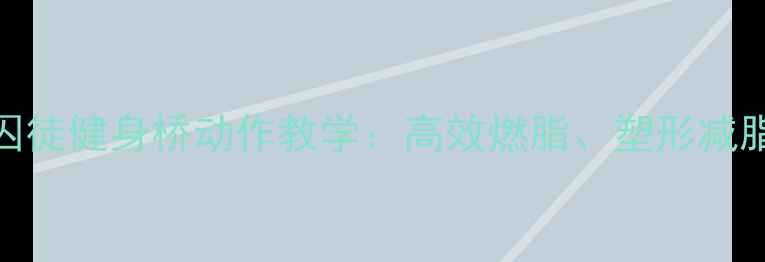 图片 减肥必练！囚徒健身桥动作教学：高效燃脂、塑形减脂的5个技巧2
