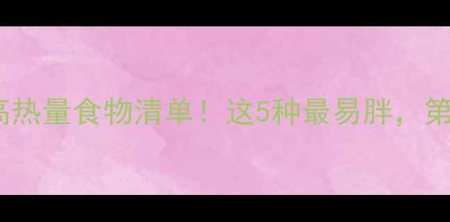 图片 减肥必避的10大高热量食物清单！这5种最易胖，第3种很多人还在吃