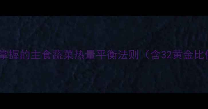 图片 减肥必须掌握的主食蔬菜热量平衡法则（含32黄金比例核心）2