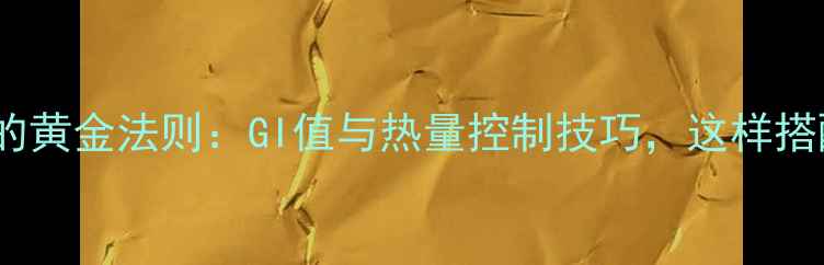 图片 减肥必须掌握的黄金法则：GI值与热量控制技巧，这样搭配效果翻倍！1